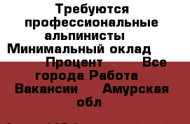 Требуются профессиональные альпинисты. › Минимальный оклад ­ 90 000 › Процент ­ 20 - Все города Работа » Вакансии   . Амурская обл.